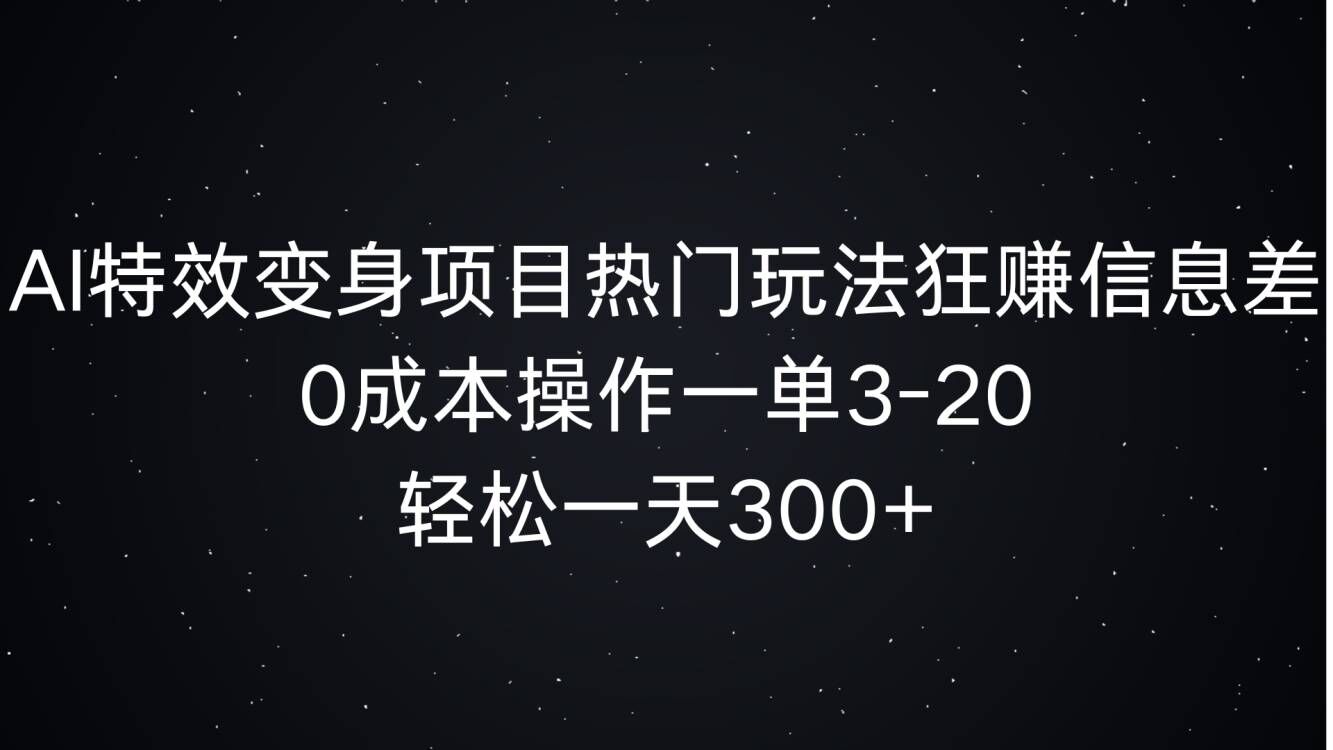 AI特效变身项目热门玩法狂赚信息差,0成本操作一单3-20.轻松一天3张