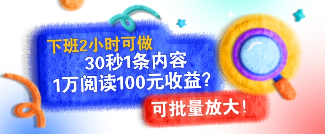 下班2小时可做，30秒1条内容，1万阅读100元收益?可批量放大!-轻资本网