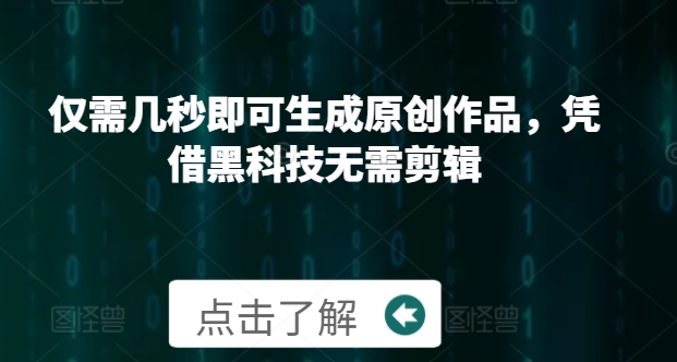 仅需几秒即可生成原创作品，凭借黑科技无需剪辑，操作简单，适合新手小白和带货达人-轻资本网