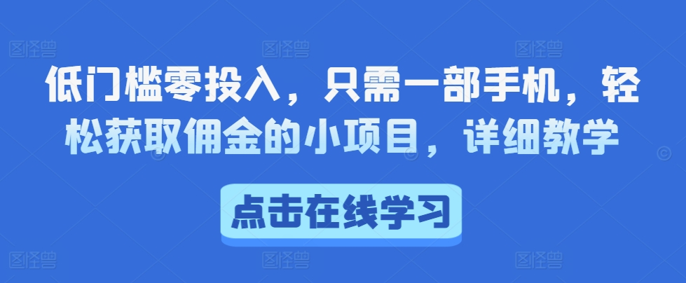 低门槛零投入，只需一部手机，轻松获取佣金的小项目，详细教学-轻资本网