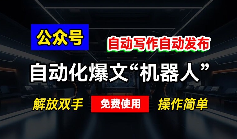 公众号自动化爆文“机器人”，自动写作自动发布，解放双手，免费使用，操作简单-轻资本网