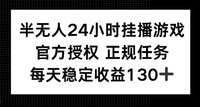半无人24小时挂播游戏，官方正规任务，每天稳定收益130+-轻资本网
