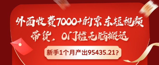 外面收费7000+的京东短视频带货，0门槛无脑搬运，新手1个月产出95435.21?-轻资本网