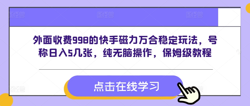 外面收费998的快手磁力万合稳定玩法，号称日入5几张，纯无脑操作，保姆级教程-轻资本网