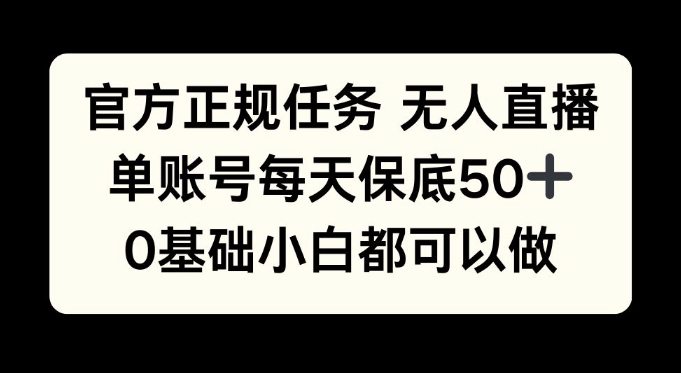 官方正规任务无人直播，单账号每天保底50+，0基础小白都可以做!-轻资本网