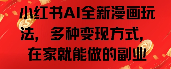 小红书AI全新漫画玩法，多种变现方式，在家就能做的副业-轻资本网