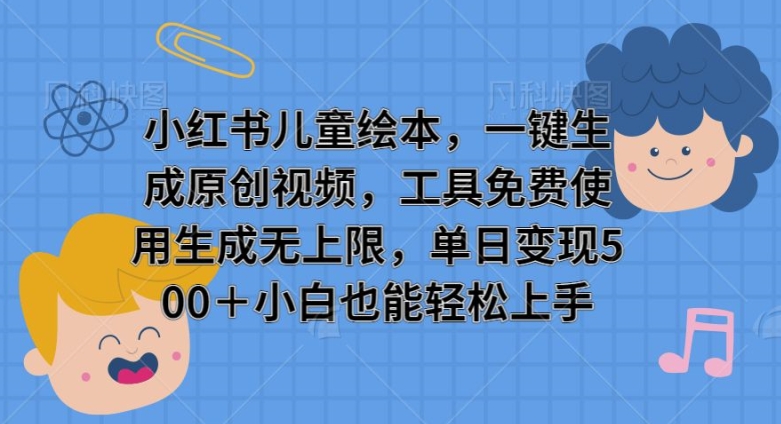 小红书儿童绘本，一键生成原创视频，工具免费使用生成无上限，单日变现5张-轻资本网