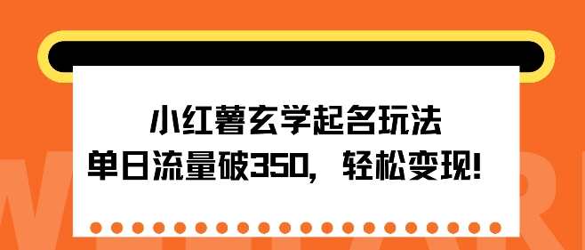 小红薯玄学起名玩法，单日流量破350+，轻松变现-轻资本网