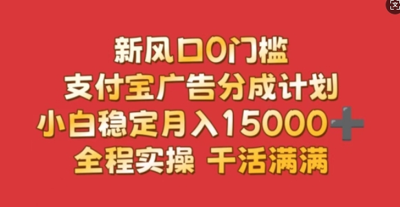 新风口0门槛，支付宝广告分成计划，小白稳定月入1.5w，全程实操，干活满满-轻资本网