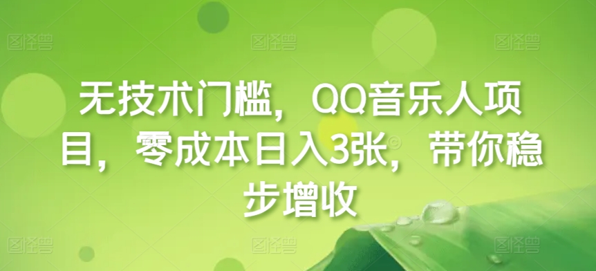 无技术门槛，QQ音乐人项目，零成本日入3张，带你稳步增收!-轻资本网