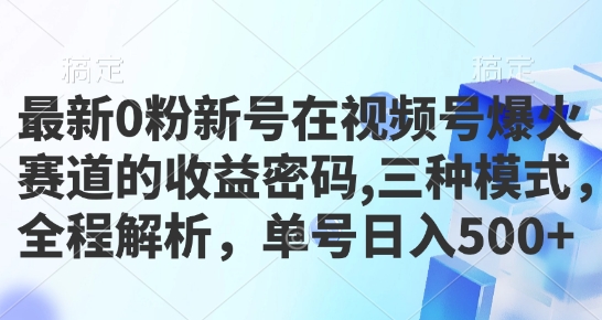 最新0粉新号在视频号爆火赛道的收益密码，三种模式，全程解析，单号日入5张-轻资本网