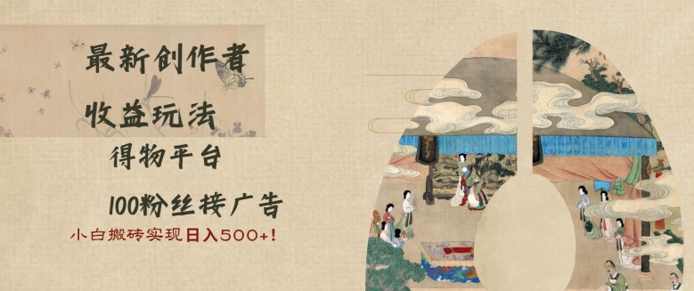 最新创作者收益玩法，得物平台，100粉丝接广告，小白搬砖实现日入多张-轻资本网