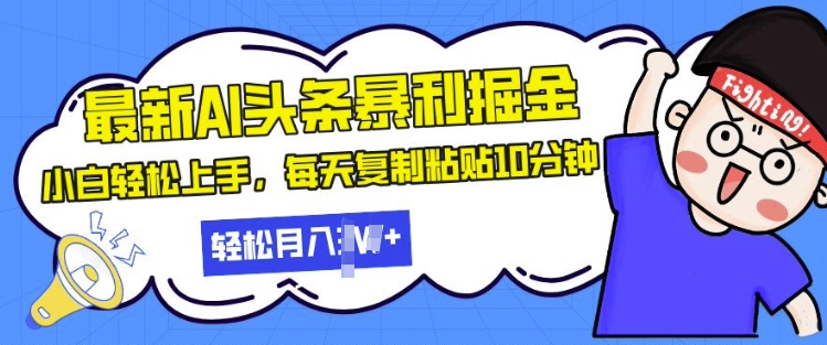 最新头条暴利掘金，AI辅助，轻松矩阵，每天复制粘贴10分钟，小白轻松月入过W-轻资本网