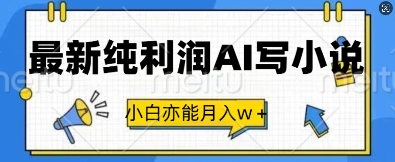 最新纯利润AI写小说，小白亦能月入w+-轻资本网