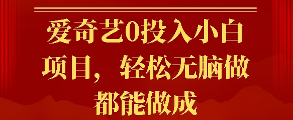 爱奇艺0投入小白项目，轻松无脑做都能做成-轻资本网