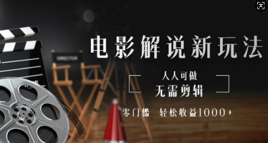 电影解说新玩法，无需剪辑，零门槛，人人可做，轻松收益多张-轻资本网