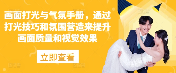 画面打光与气氛手册,通过打光技巧和氛围营造来提升画面质量和视觉效果