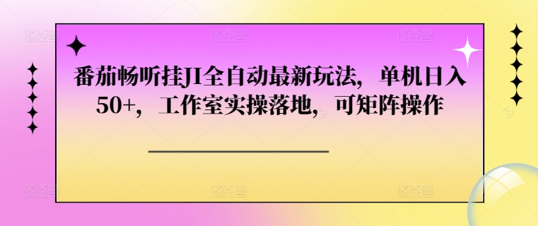 番茄畅听挂JI全自动最新玩法，单机日入50+，工作室实操落地，可矩阵操作-轻资本网