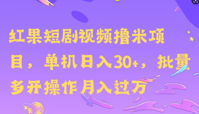 红果短剧撸米，无脑挂JI项目，单机日入30米，可批量复制操作-轻资本网