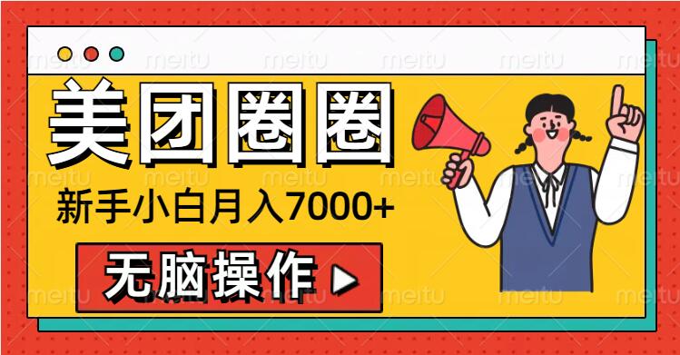 美团圈圈新手小白月入7000+，无脑操作，操作就能挣钱-轻资本网