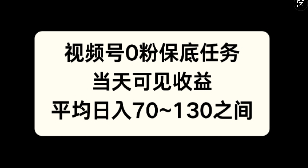 视频号0粉保底任务，当天可见收益，日入70~130-轻资本网