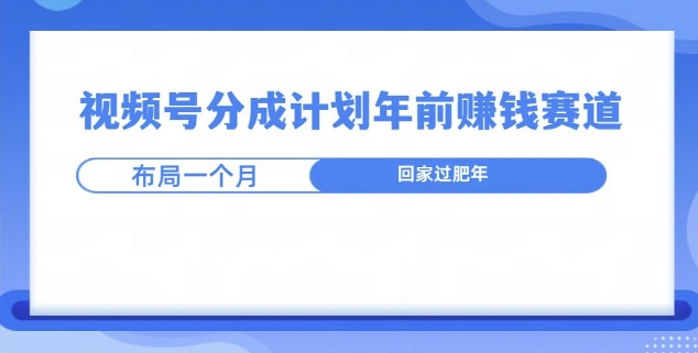 视频号分成计划年前挣钱赛道，布局一个月，回家过肥年-轻资本网