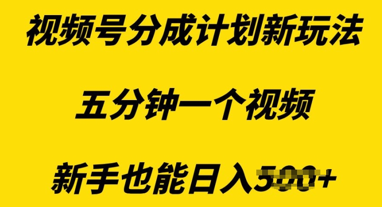 视频号分成计划新玩法，五分钟一个视频，新手也能日入多张-轻资本网