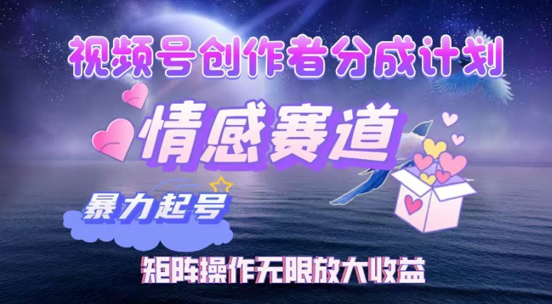 视频号创作者分成项目之情感赛道，暴力起号可同步多平台发布，实现税后月入过W-轻资本网