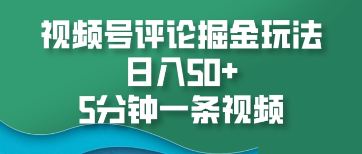 视频号评论掘金玩法，日入50+，5分钟一条视频-轻资本网
