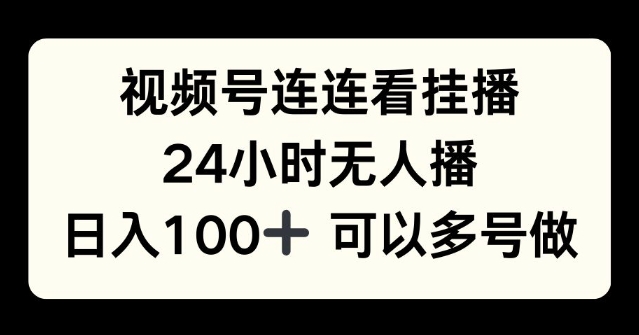 视频号连连看挂播，24小时无人播，日入100+可多号操作-轻资本网