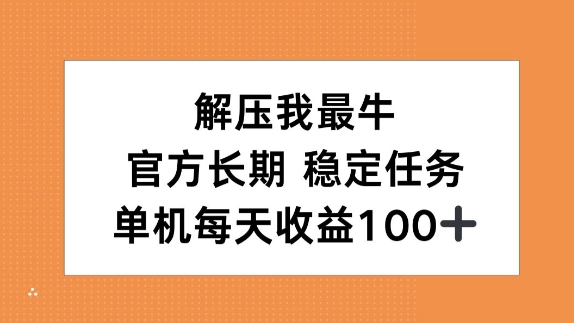 解压我最牛，官方长期任务，单机每天收益100+-轻资本网