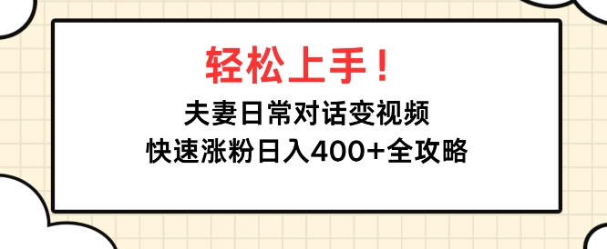 轻松上手，夫妻日常对话变视频，快速涨粉日入4张全攻略-轻资本网