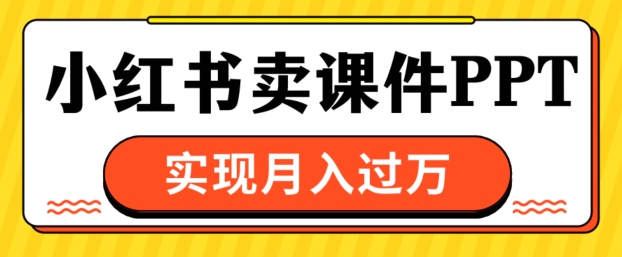 通过小红书卖课件ppt，实现月入过W-轻资本网