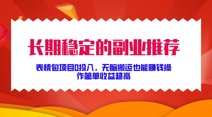 长期稳定的副业推荐，表情包项目0投入，无脑搬运也能赚钱，操作简单收益超高-轻资本网