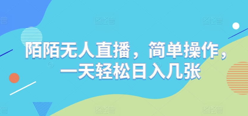 陌陌无人直播，简单操作，一天轻松日入几张-轻资本网