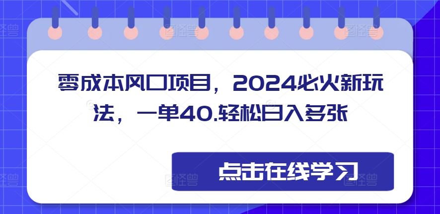 零成本风口项目，2024必火新玩法，一单40，轻松日入多张-轻资本网