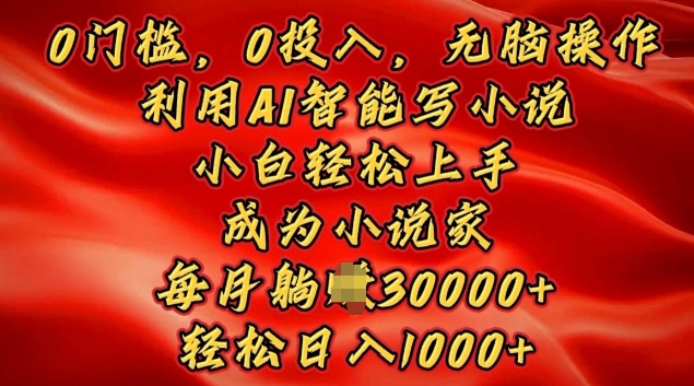 0门槛，0投入，无脑操作，利用AI智能写小说，小白轻松上手，成为小说家，轻松日入多张-轻资本网