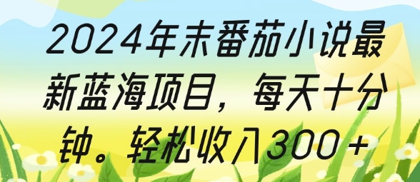 2024年末番茄小说最新蓝海项目，每天十分钟，轻松收入3张-轻资本网