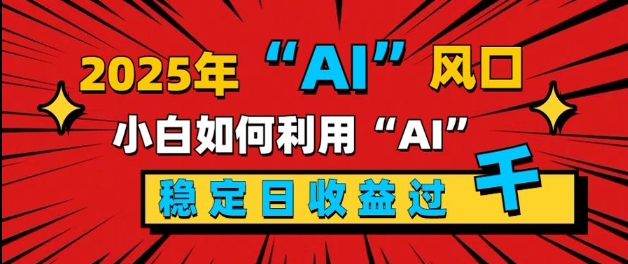2025“ AI ”风口,新手小白如何利用ai,每日收益稳定过k