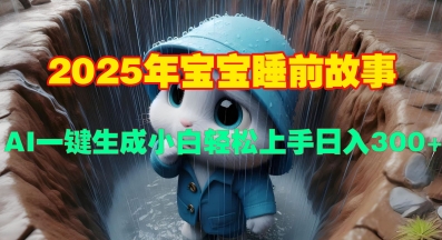 2025年宝宝睡前故事，AI一键生成小白轻松上手日入3张-轻资本网
