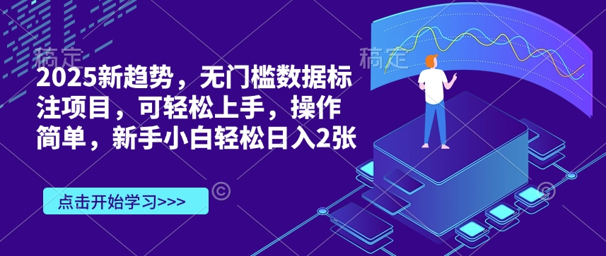 2025新趋势，无门槛数据标注项目，可轻松上手，操作简单，新手小白轻松日入2张-轻资本网