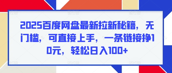 2025百度网盘最新拉新秘籍，无门槛，可直接上手，一条链接挣10元，轻松日入100+-轻资本网