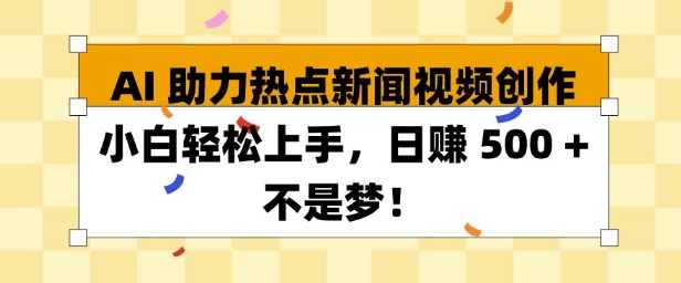 AI 助力热点新闻视频创作小白轻松上手，日入多张-轻资本网