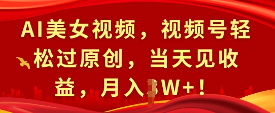AI美女视频，视频号轻松过原创，当天见收益，月入过W+!-轻资本网