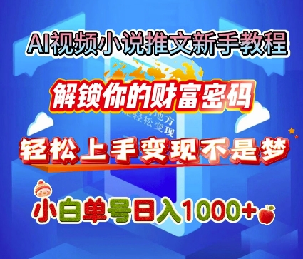 AI视频小说推文新手教程，解锁你的财富密码，轻松上手变现不是梦，小白单号日入几张-轻资本网
