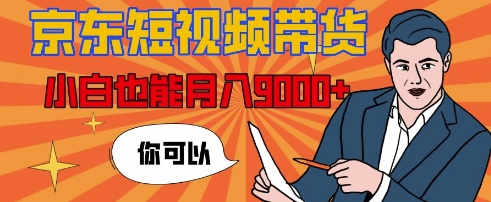 【揭秘】京东短视频带货，小白也能月入9k+(附详细教程)-轻资本网