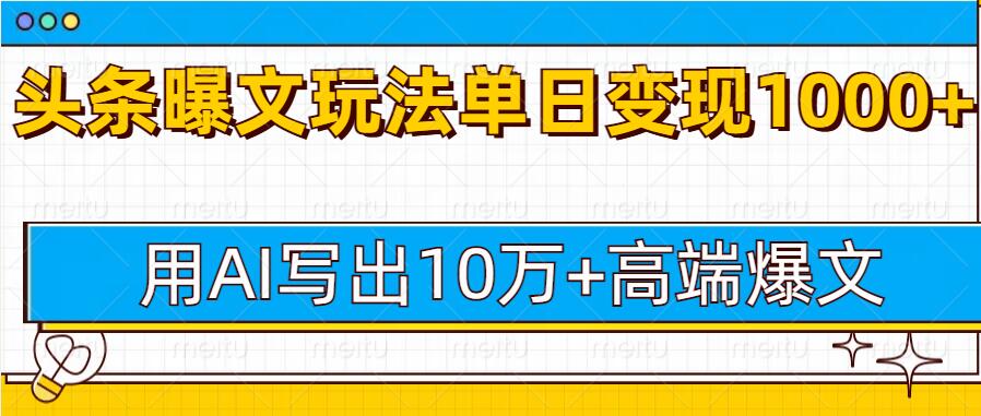 今日头条微头条图文爆文玩法，用AI指令写出10万+高端爆文，单日变现多张-轻资本网