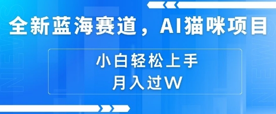 全新蓝海赛道，AI猫咪项目，几分钟一个视频，轻松简单，小白也能做，月入过万，可矩阵操作-轻资本网