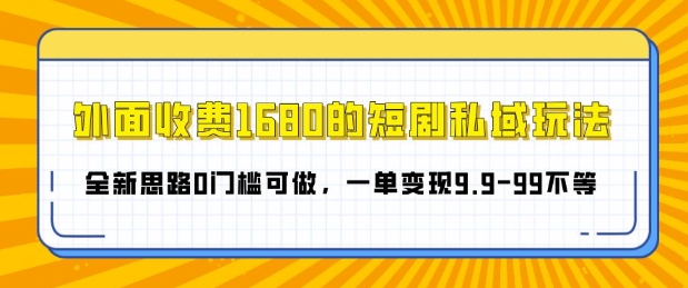 外面收费1680的短剧私域玩法，全新思路0门槛可做，一单变现9.9-99不等-轻资本网