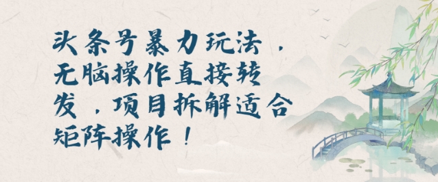 头条号暴力玩法，无脑操作直接转发，项目拆解适合矩阵操作!-轻资本网
